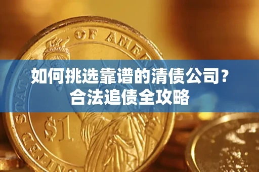 济南如何挑选靠谱的清债公司？合法追债全攻略