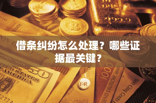 济南借条纠纷怎么处理？哪些证据最关键？