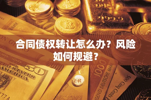济南合同债权转让怎么办？风险如何规避？