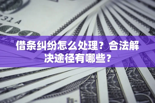 济南借条纠纷怎么处理？合法解决途径有哪些？