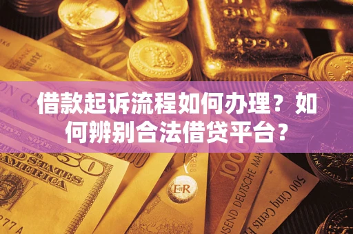 济南借款起诉流程如何办理？如何辨别合法借贷平台？