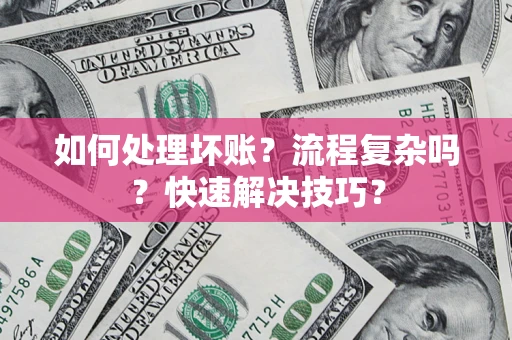 济南如何处理坏账？流程复杂吗？快速解决技巧？