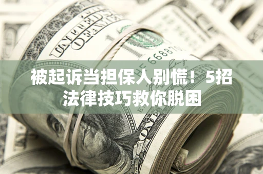 济南被起诉当担保人别慌！5招法律技巧救你脱困