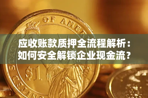 济南应收账款质押全流程解析：如何安全解锁企业现金流？