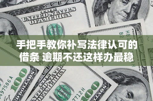 济南手把手教你补写法律认可的借条 逾期不还这样办最稳妥