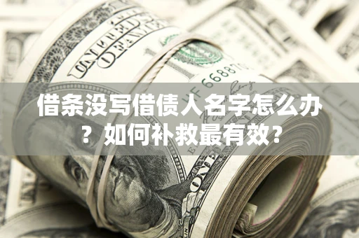 济南借条没写借债人名字怎么办？如何补救最有效？