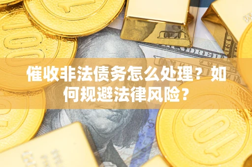 济南催收非法债务怎么处理？如何规避法律风险？