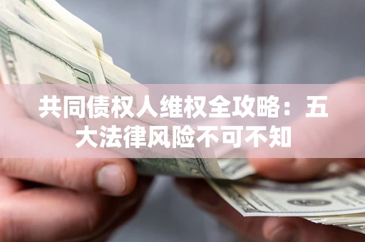 济南共同债权人维权全攻略：五大法律风险不可不知