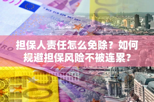 济南担保人责任怎么免除？如何规避担保风险不被连累？