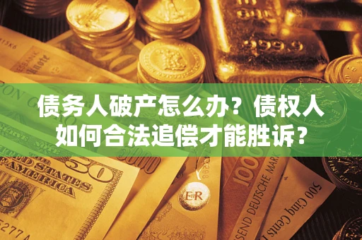 济南债务人破产怎么办？债权人如何合法追偿才能胜诉？