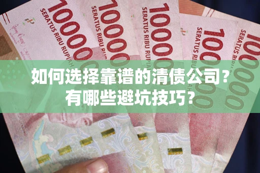 济南如何选择靠谱的清债公司？有哪些避坑技巧？