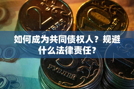 济南如何成为共同债权人？规避什么法律责任？