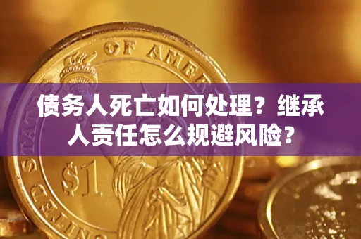 济南债务人死亡如何处理？继承人责任怎么规避风险？