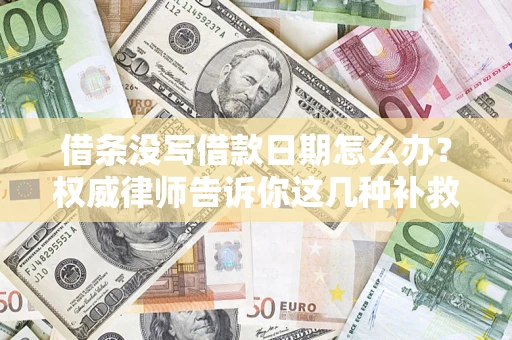 济南借条没写借款日期怎么办？权威律师告诉你这几种补救方法！