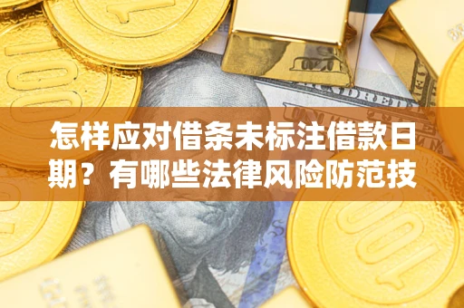 济南怎样应对借条未标注借款日期？有哪些法律风险防范技巧？
