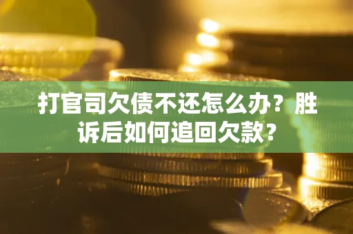 济南打官司欠债不还怎么办？胜诉后如何追回欠款？