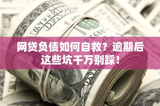 济南网贷负债如何自救？逾期后这些坑千万别踩！
