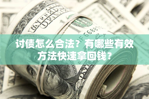 济南讨债怎么合法？有哪些有效方法快速拿回钱？