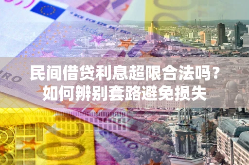 济南民间借贷利息超限合法吗？如何辨别套路避免损失