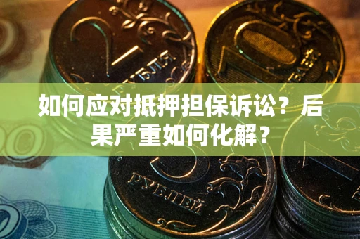 济南如何应对抵押担保诉讼？后果严重如何化解？
