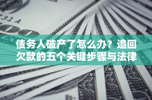 济南债务人破产了怎么办？追回欠款的五个关键步骤与法律策略