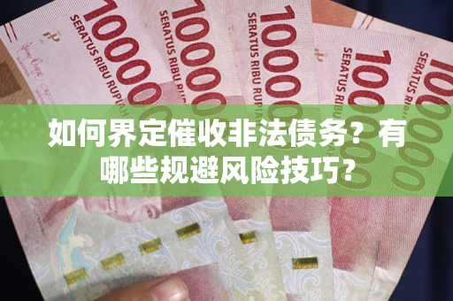 济南如何界定催收非法债务？有哪些规避风险技巧？