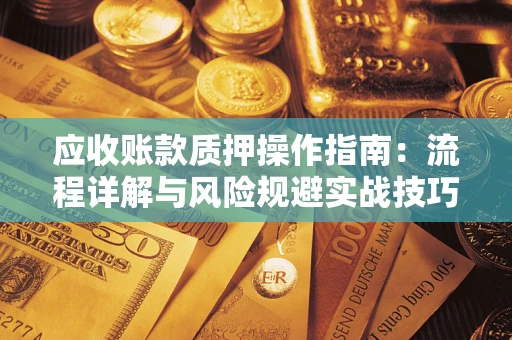 济南应收账款质押操作指南：流程详解与风险规避实战技巧