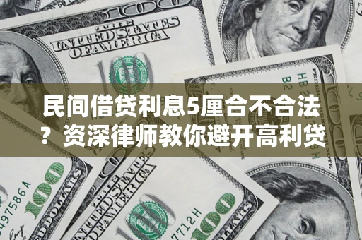 济南民间借贷利息5厘合不合法？资深律师教你避开高利贷陷阱