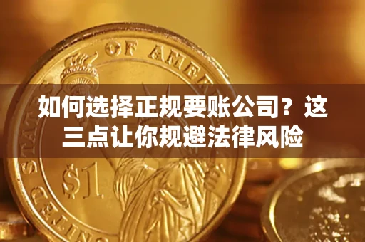 济南如何选择正规要账公司？这三点让你规避法律风险