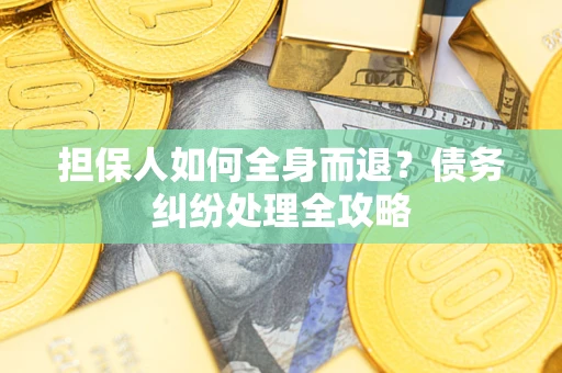 济南担保人如何全身而退？债务纠纷处理全攻略