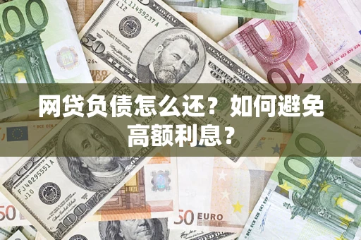 济南网贷负债怎么还？如何避免高额利息？