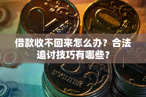 济南借款收不回来怎么办？合法追讨技巧有哪些？