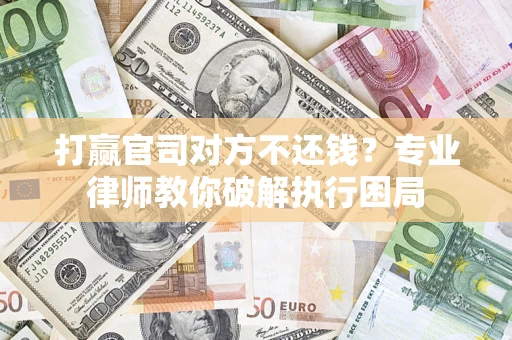济南打赢官司对方不还钱？专业律师教你破解执行困局