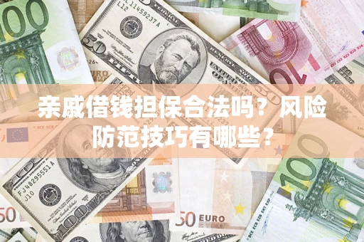 济南亲戚借钱担保合法吗？风险防范技巧有哪些？