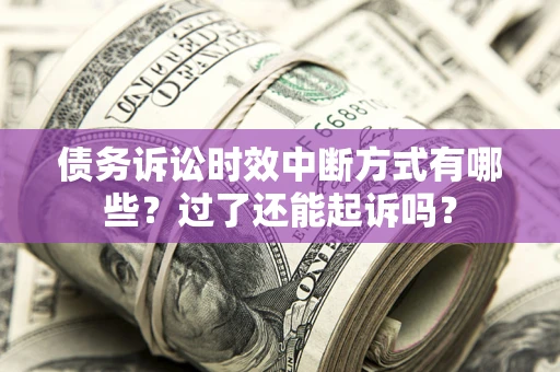 济南债务诉讼时效中断方式有哪些？过了还能起诉吗？
