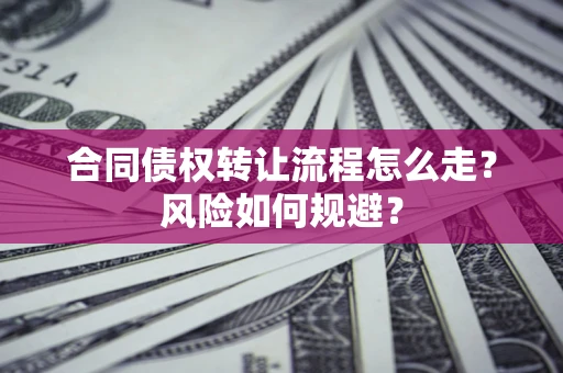 济南合同债权转让流程怎么走？风险如何规避？