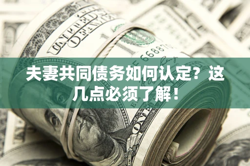 济南夫妻共同债务如何认定？这几点必须了解！