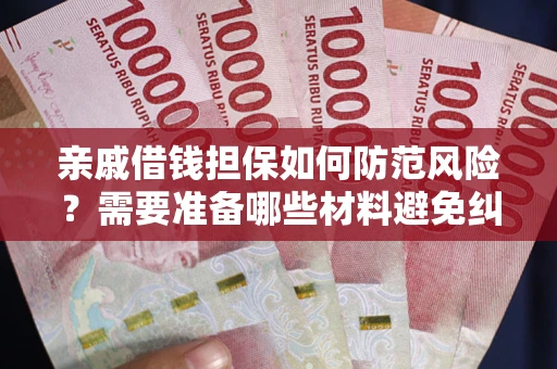 济南亲戚借钱担保如何防范风险？需要准备哪些材料避免纠纷？