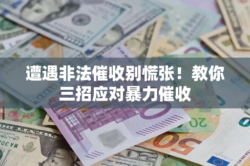 济南遭遇非法催收别慌张！教你三招应对暴力催收