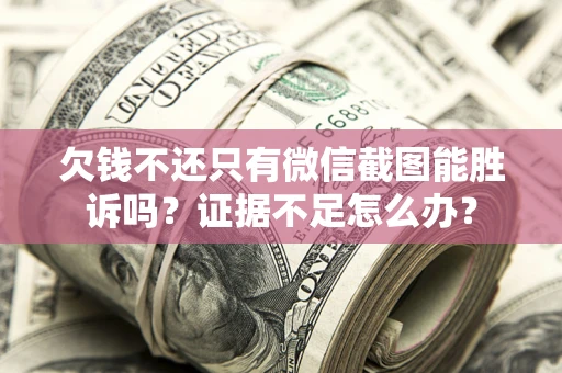 济南欠钱不还只有微信截图能胜诉吗？证据不足怎么办？