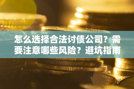 济南怎么选择合法讨债公司？需要注意哪些风险？避坑指南来了！