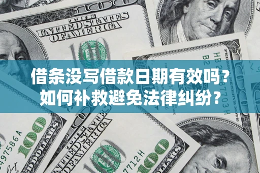 济南借条没写借款日期有效吗？如何补救避免法律纠纷？