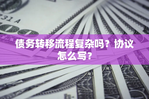 济南债务转移流程复杂吗？协议怎么写？