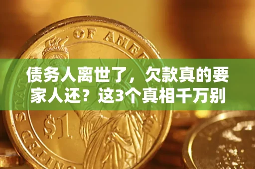 济南债务人离世了，欠款真的要家人还？这3个真相千万别弄错