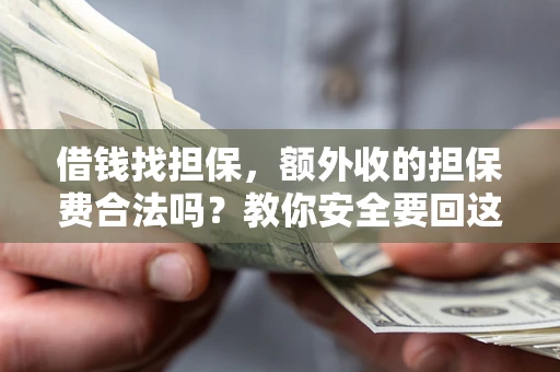 济南借钱找担保，额外收的担保费合法吗？教你安全要回这笔钱