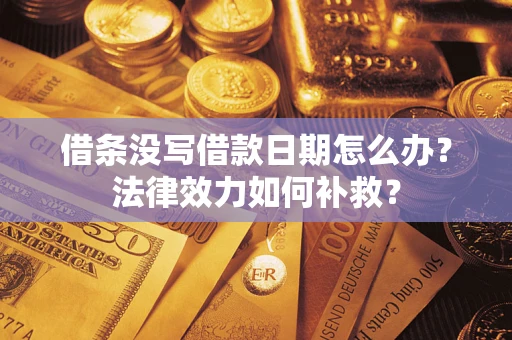 济南借条没写借款日期怎么办？法律效力如何补救？