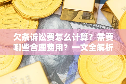 济南欠条诉讼费怎么计算？需要哪些合理费用？一文全解析