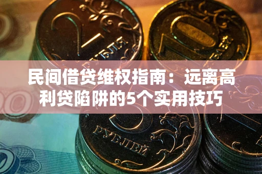 济南民间借贷维权指南：远离高利贷陷阱的5个实用技巧