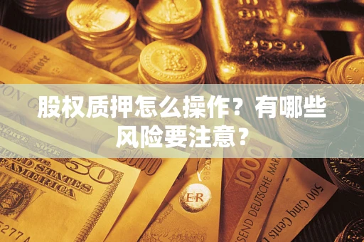 济南股权质押怎么操作？有哪些风险要注意？