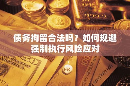 济南债务拘留合法吗？如何规避强制执行风险应对